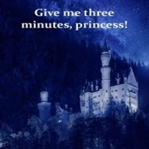 Give me three minutes, princess!